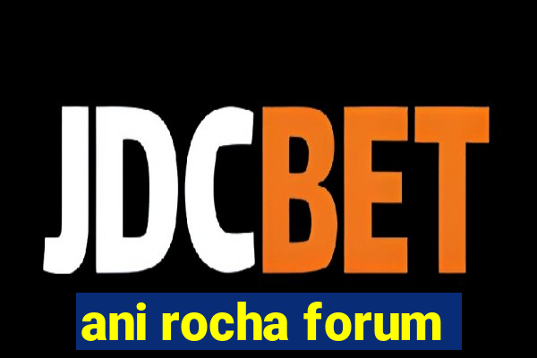 ani rocha forum